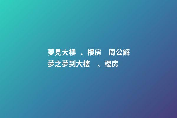 夢見大樓、樓房　周公解夢之夢到大樓、樓房